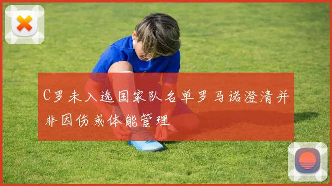 C罗未入选国家队名单罗马诺澄清并非因伤或体能管理