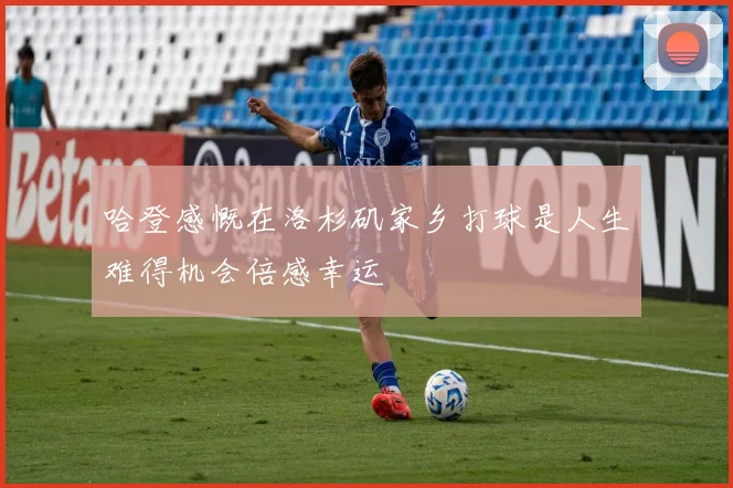 哈登感慨在洛杉矶家乡打球是人生难得机会倍感幸运