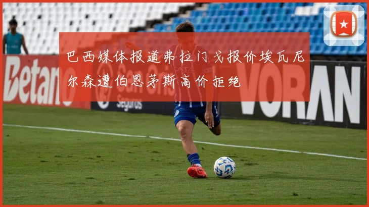 巴西媒体报道弗拉门戈报价埃瓦尼尔森遭伯恩茅斯高价拒绝