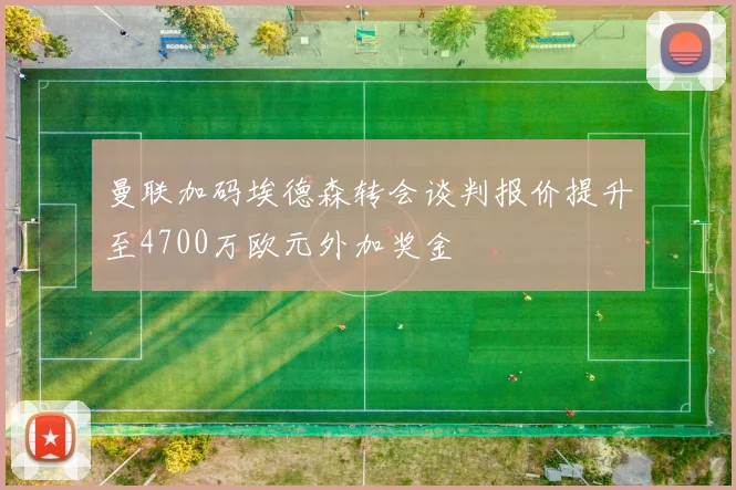 曼联加码埃德森转会谈判报价提升至4700万欧元外加奖金