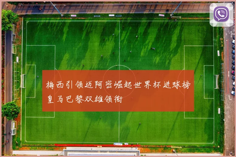 梅西引领迈阿密崛起世界杯进球榜皇马巴黎双雄领衔