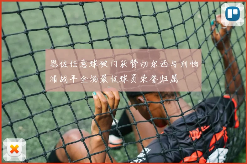 恩佐任意球破门获赞切尔西与利物浦战平全场最佳球员荣誉归属