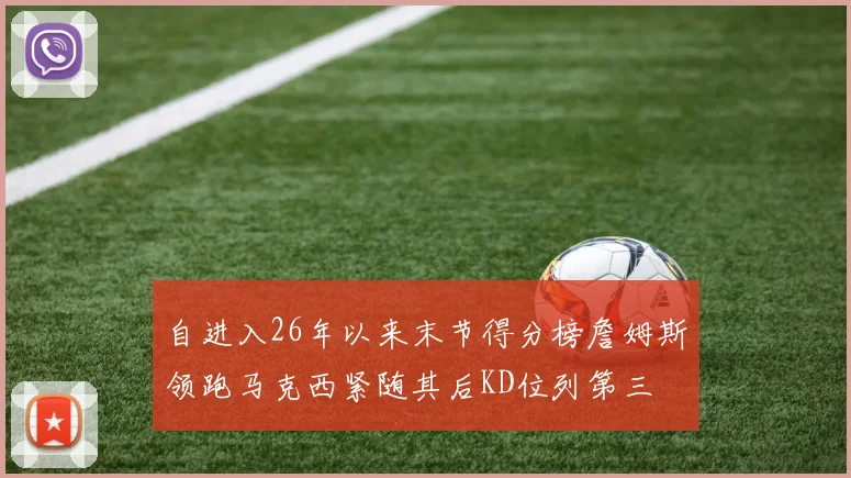 自进入26年以来末节得分榜詹姆斯领跑马克西紧随其后KD位列第三