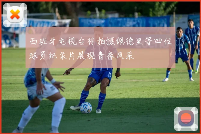 西班牙电视台将拍摄佩德里等四位球员纪录片展现青春风采