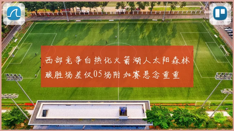 西部竞争白热化火箭湖人太阳森林狼胜场差仅05场附加赛悬念重重