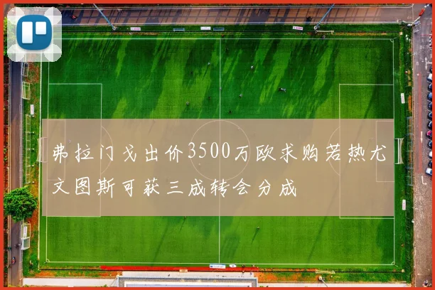 弗拉门戈出价3500万欧求购若热尤文图斯可获三成转会分成