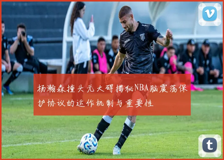 杨瀚森撞头无大碍揭秘NBA脑震荡保护协议的运作机制与重要性