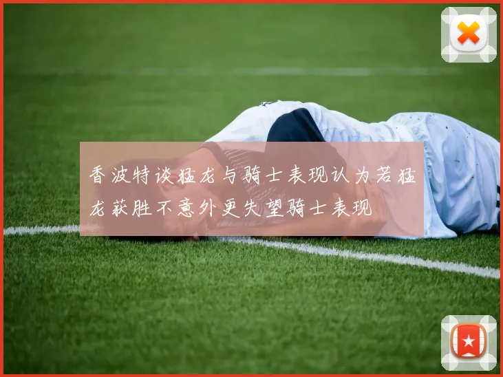 香波特谈猛龙与骑士表现认为若猛龙获胜不意外更失望骑士表现